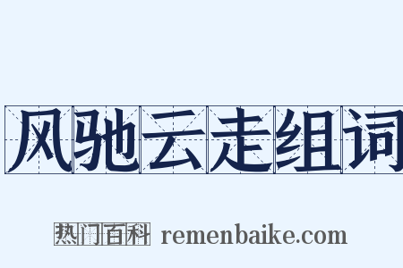 风驰云走组词是什么意思的图片